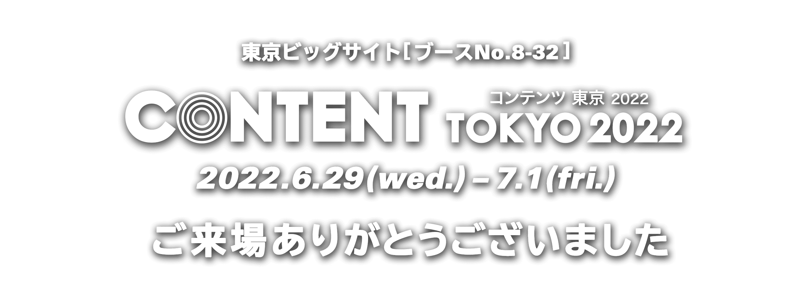 東京ビッグサイト[ブースNo.8-32] CONTENT TOKYO コンテンツ 東京 2022.6.29(wed.)-7.1(fri.)ご来場ありがとうございました！
