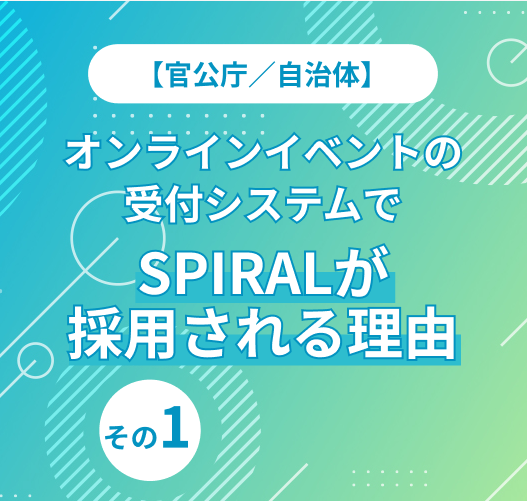 【官公庁/自治体】オンラインイベントの受付システムでSPIRALが採用される理由：その１