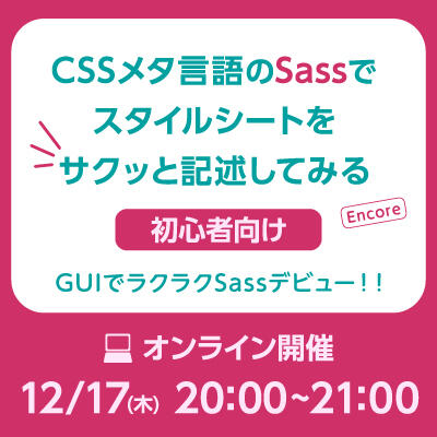 【2020年12月17日(木) オンライン開催】初心者向け｜CSSメタ言語のSassでスタイルシートをサクッと記述してみる