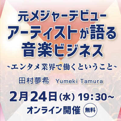 【2021年02月24日(水) オンライン開催】業界最前線セミナー「元メジャーデビューアーティストが語る音楽ビジネス」/エンタメ業界で働くということ