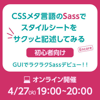 【2021年04月27日(火) オンライン開催】初心者向け｜CSSメタ言語のSassでスタイルシートをサクッと記述してみる